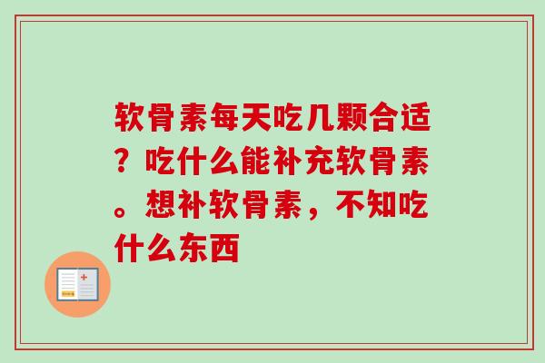 软骨素每天吃几颗合适？吃什么能补充软骨素。想补软骨素，不知吃什么东西