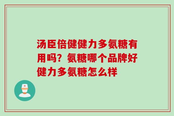 汤臣倍健健力多氨糖有用吗？氨糖哪个品牌好健力多氨糖怎么样