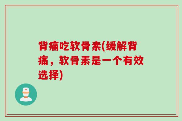 背痛吃软骨素(缓解背痛，软骨素是一个有效选择)