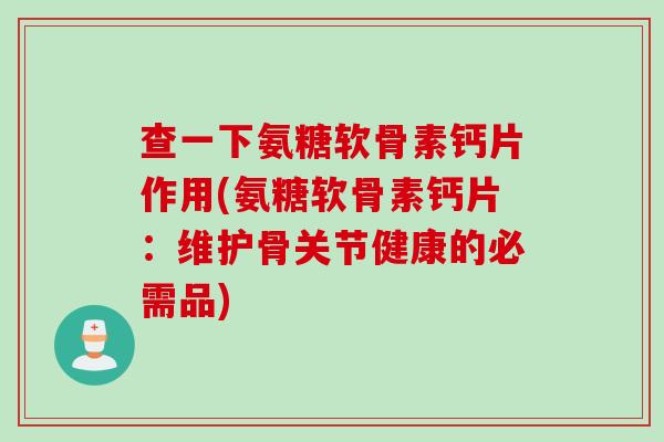 查一下氨糖软骨素钙片作用(氨糖软骨素钙片：维护骨关节健康的必需品)
