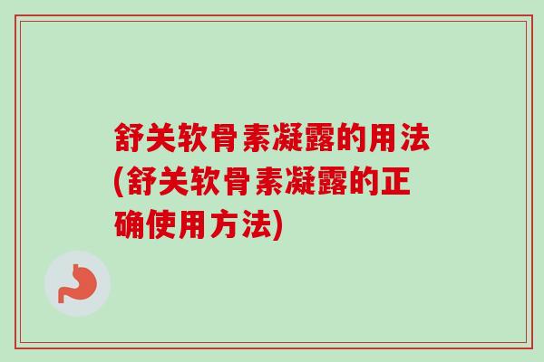 舒关软骨素凝露的用法(舒关软骨素凝露的正确使用方法)