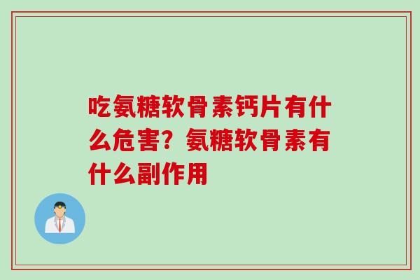 吃氨糖软骨素钙片有什么危害？氨糖软骨素有什么副作用