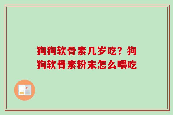 狗狗软骨素几岁吃？狗狗软骨素粉末怎么喂吃