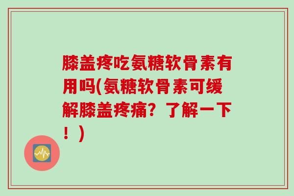 膝盖疼吃氨糖软骨素有用吗(氨糖软骨素可缓解膝盖疼痛？了解一下！)