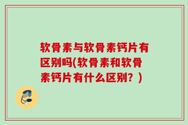 软骨素与软骨素钙片有区别吗(软骨素和软骨素钙片有什么区别？)