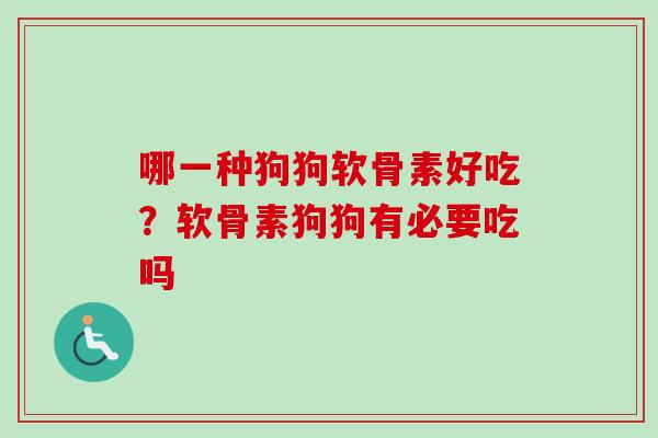 哪一种狗狗软骨素好吃?软骨素狗狗有必要吃吗 哪一种狗狗软骨素好吃?软骨素狗狗有必要吃吗