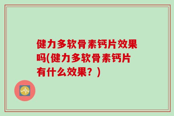 健力多软骨素钙片效果吗(健力多软骨素钙片有什么效果？)
