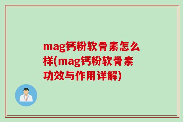 mag钙粉软骨素怎么样(mag钙粉软骨素功效与作用详解)