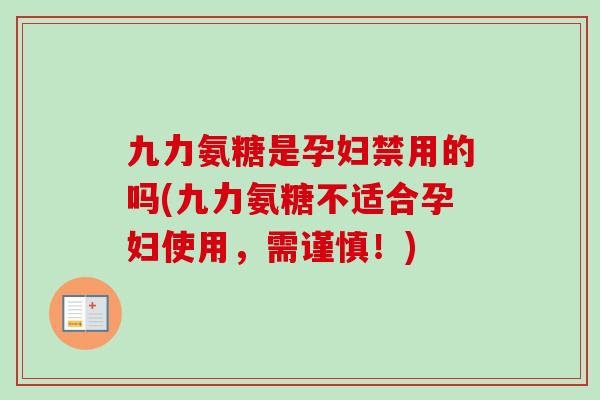 九力氨糖是孕妇禁用的吗(九力氨糖不适合孕妇使用，需谨慎！)
