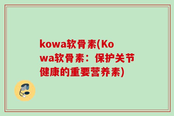 kowa软骨素(Kowa软骨素：保护关节健康的重要营养素)