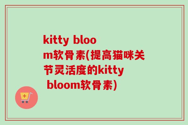 kitty bloom软骨素(提高猫咪关节灵活度的kitty bloom软骨素)