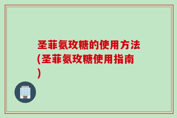 圣菲氨玫糖的使用方法(圣菲氨玫糖使用指南)