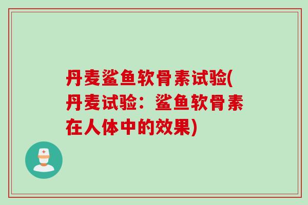 丹麦鲨鱼软骨素试验(丹麦试验:鲨鱼软骨素在人体中的效果) 丹麦鲨鱼软骨素试验(丹麦试验:鲨鱼软骨素在人体中的效果)