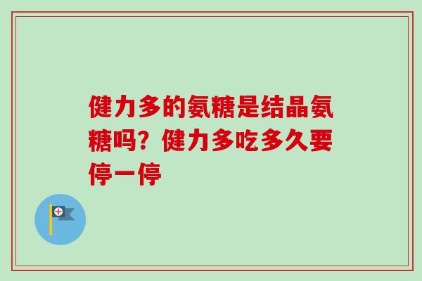 健力多的氨糖是结晶氨糖吗？健力多吃多久要停一停