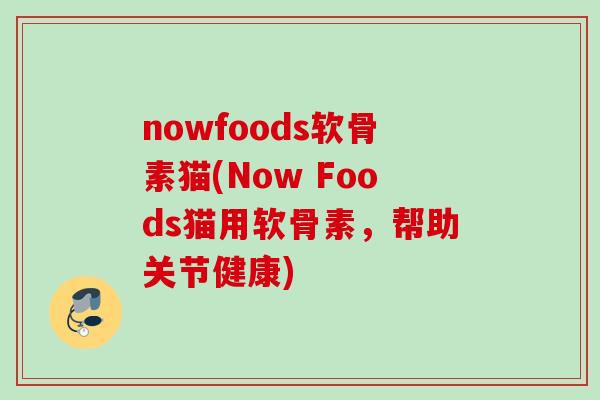 nowfoods软骨素猫(Now Foods猫用软骨素，帮助关节健康)