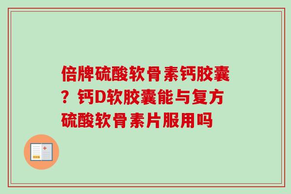 倍牌硫酸软骨素钙胶囊？钙D软胶囊能与复方硫酸软骨素片服用吗