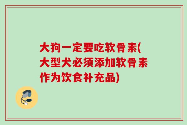 大狗一定要吃软骨素(大型犬必须添加软骨素作为饮食补充品)