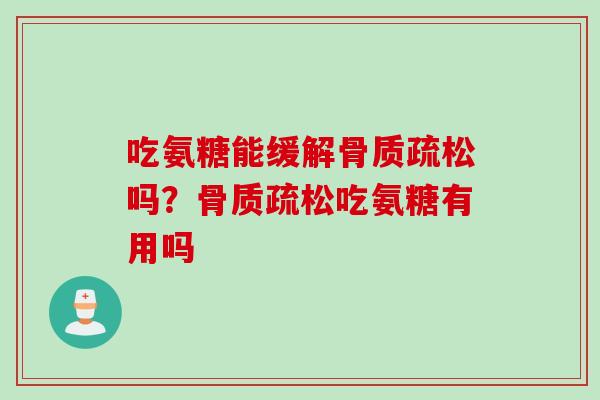 吃氨糖能缓解骨质疏松吗？骨质疏松吃氨糖有用吗