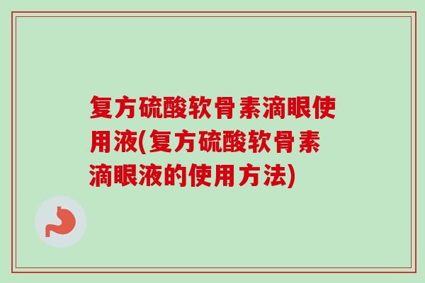 复方硫酸软骨素滴眼使用液(复方硫酸软骨素滴眼液的使用方法)