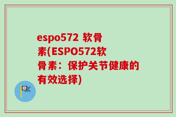 espo572 软骨素(ESPO572软骨素：保护关节健康的有效选择)
