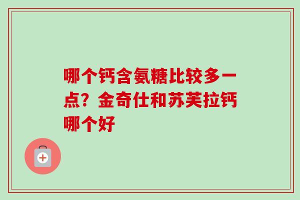 哪个钙含氨糖比较多一点？金奇仕和苏芙拉钙哪个好