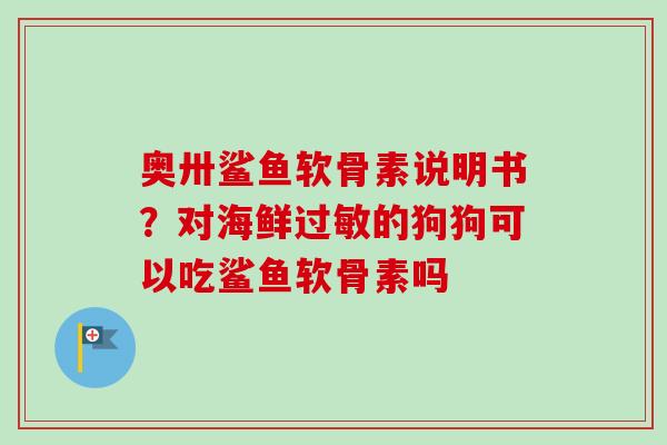 奥卅鲨鱼软骨素说明书？对海鲜过敏的狗狗可以吃鲨鱼软骨素吗