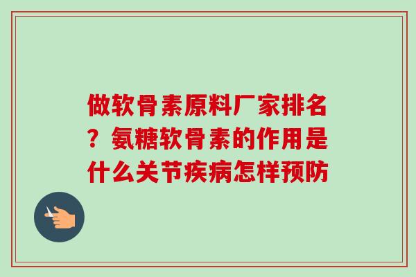 做软骨素原料厂家排名？氨糖软骨素的作用是什么关节疾病怎样预防