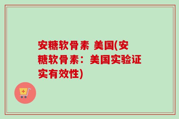 安糖软骨素 美国(安糖软骨素：美国实验证实有效性)