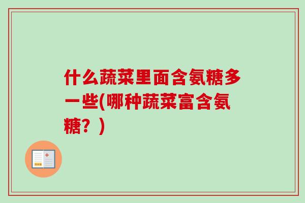 什么蔬菜里面含氨糖多一些(哪种蔬菜富含氨糖？)