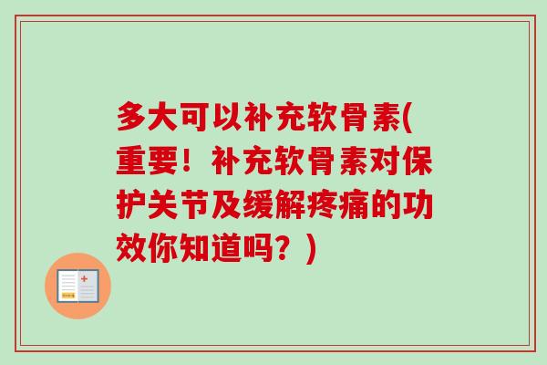 多大可以补充软骨素(重要！补充软骨素对保护关节及缓解疼痛的功效你知道吗？)