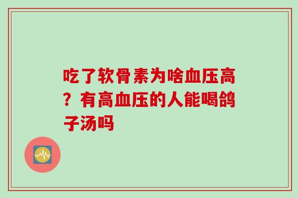 吃了软骨素为啥血压高？有高血压的人能喝鸽子汤吗