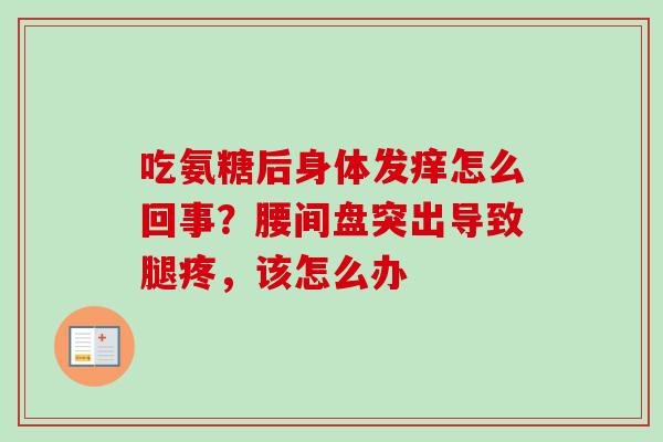 吃氨糖后身体发痒怎么回事？腰间盘突出导致腿疼，该怎么办