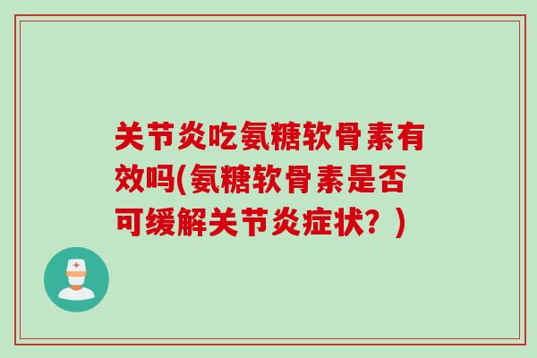 关节炎吃氨糖软骨素有效吗(氨糖软骨素是否可缓解关节炎症状？)