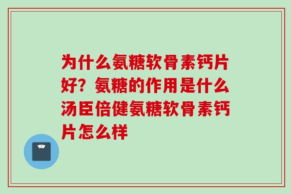 为什么氨糖软骨素钙片好？氨糖的作用是什么汤臣倍健氨糖软骨素钙片怎么样