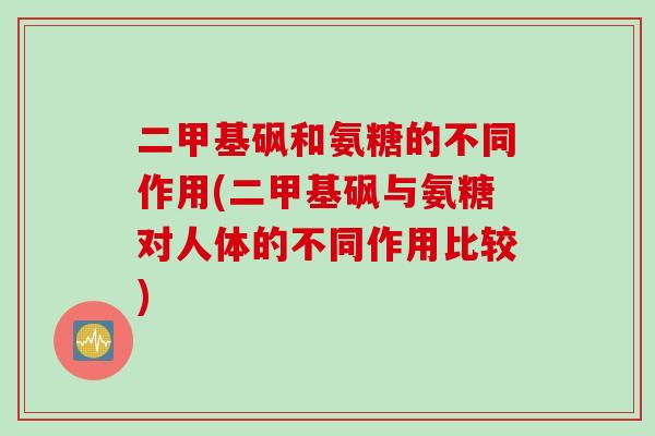 二甲基砜和氨糖的不同作用(二甲基砜与氨糖对人体的不同作用比较)
