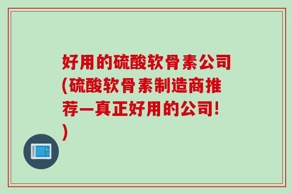 好用的硫酸软骨素公司(硫酸软骨素制造商推荐—真正好用的公司!)