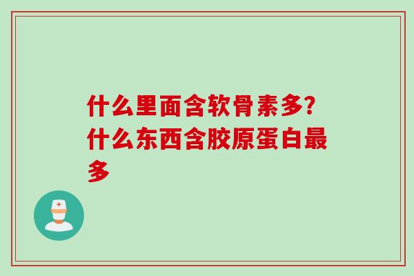 什么里面含软骨素多？什么东西含胶原蛋白最多