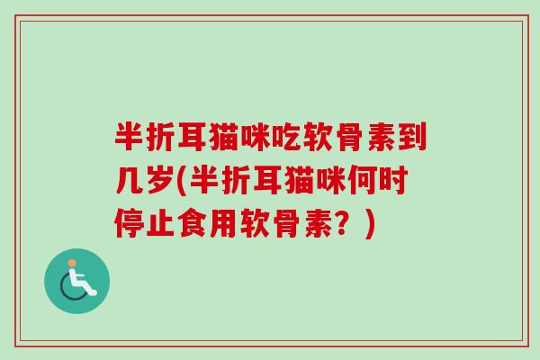 半折耳猫咪吃软骨素到几岁(半折耳猫咪何时停止食用软骨素？)