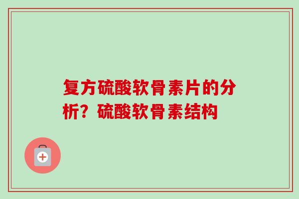 复方硫酸软骨素片的分析？硫酸软骨素结构