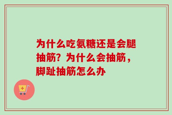 为什么吃氨糖还是会腿抽筋？为什么会抽筋，脚趾抽筋怎么办