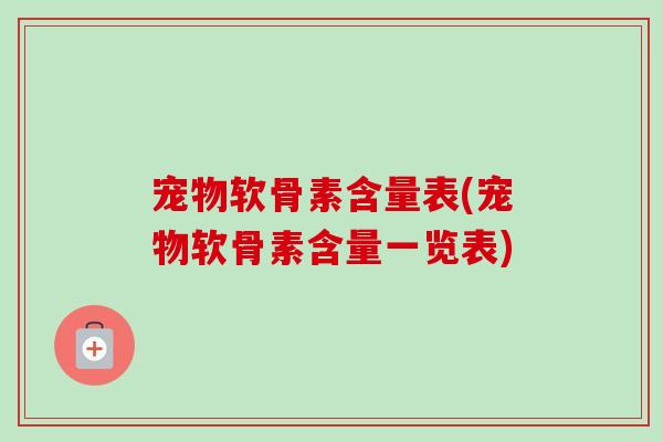宠物软骨素含量表(宠物软骨素含量一览表)