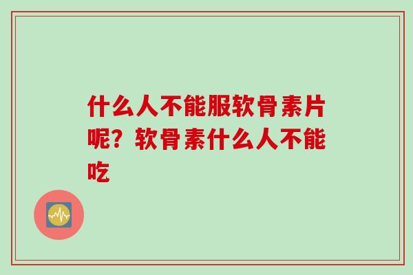 什么人不能服软骨素片呢？软骨素什么人不能吃