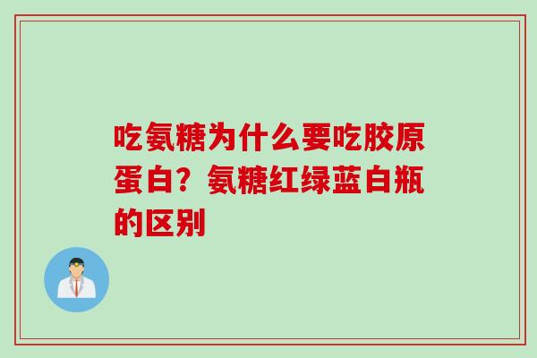 吃氨糖为什么要吃胶原蛋白？氨糖红绿蓝白瓶的区别