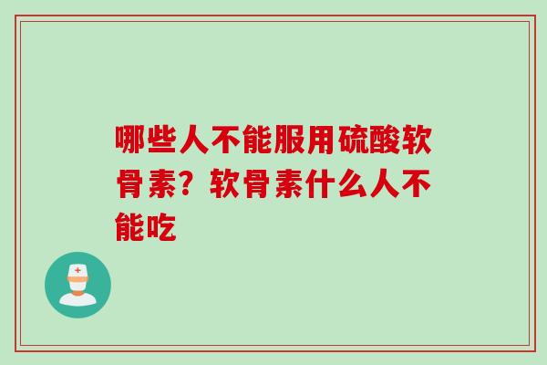 哪些人不能服用硫酸软骨素？软骨素什么人不能吃
