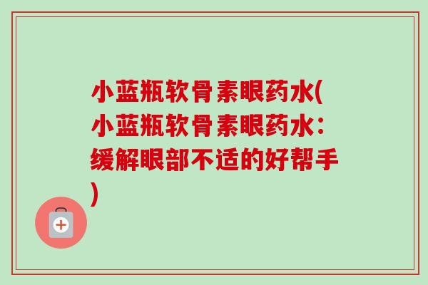 小蓝瓶软骨素眼药水(小蓝瓶软骨素眼药水：缓解眼部不适的好帮手)