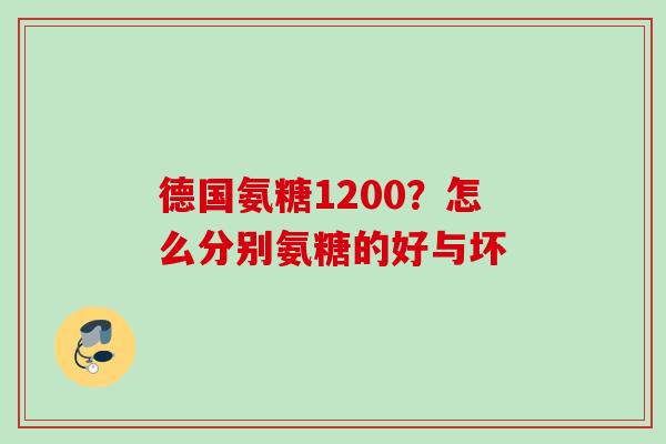 德国氨糖1200？怎么分别氨糖的好与坏