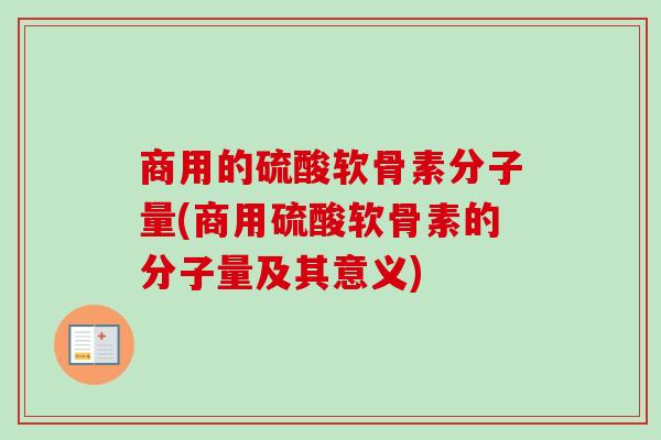 商用的硫酸软骨素分子量(商用硫酸软骨素的分子量及其意义)