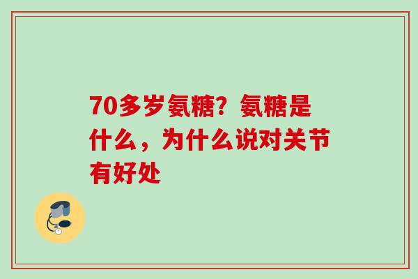 70多岁氨糖？氨糖是什么，为什么说对关节有好处