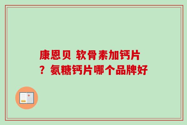 康恩贝 软骨素加钙片？氨糖钙片哪个品牌好