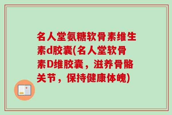 名人堂氨糖软骨素维生素d胶囊(名人堂软骨素D维胶囊，滋养骨骼关节，保持健康体魄)